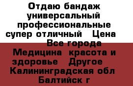 Отдаю бандаж универсальный профессиональные супер отличный › Цена ­ 900 - Все города Медицина, красота и здоровье » Другое   . Калининградская обл.,Балтийск г.